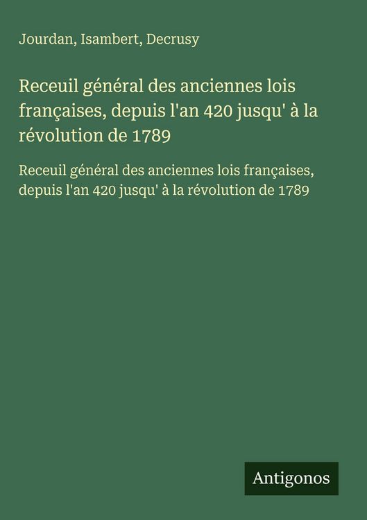 Produktbild: Receuil g&eacute;n&eacute;ral des anciennes lois fran&ccedil;aises, depuis l'an 420 jusqu' &agrave; la r&eacute;volution de 1789