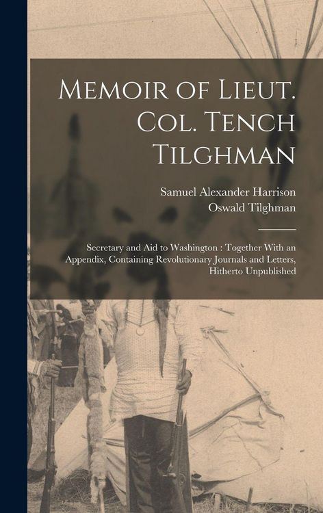 Produktbild: Memoir of Lieut. Col. Tench Tilghman: Secretary and Aid to Washington: Together With an Appendix, Containing Revolutionary Journals and Letters, Hithe