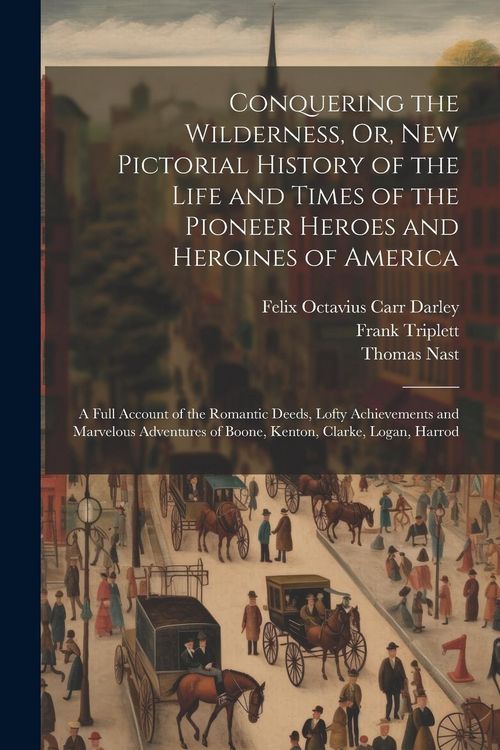 Produktbild: Conquering the Wilderness, Or, New Pictorial History of the Life and Times of the Pioneer Heroes and Heroines of America
