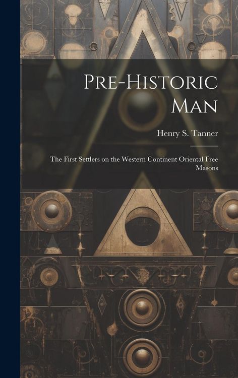 Produktbild: Pre-historic Man; the First Settlers on the Western Continent Oriental Free Masons