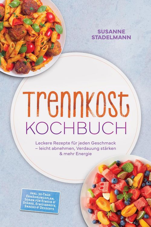 Produktbild: Trennkost Kochbuch: Leckere Rezepte f&uuml;r jeden Geschmack - leicht abnehmen, Verdauung st&auml;rken & mehr Energie - inkl. 30-Tage-Ern&auml;hrungsplan, So&szlig;en f&uuml;r