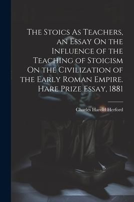 Produktbild: The Stoics As Teachers, an Essay On the Influence of the Teaching of Stoicism On the Civilization of the Early Roman Empire. Hare Prize Essay, 1881