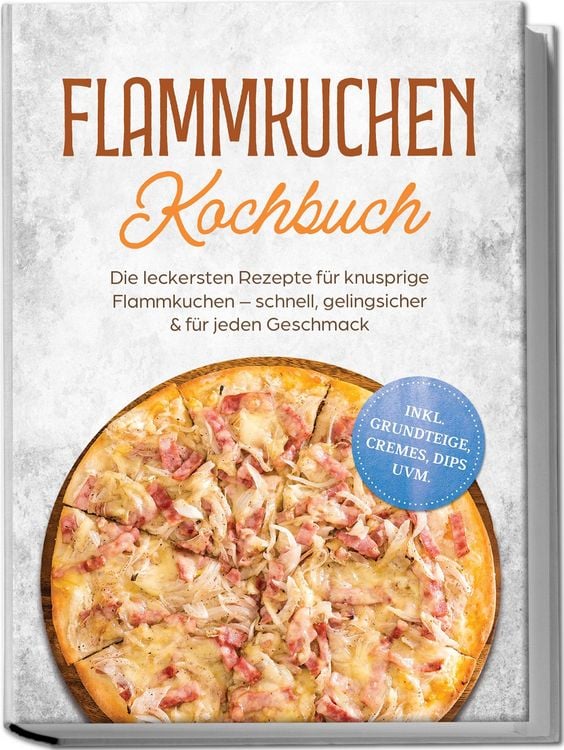 Produktbild: Flammkuchen Kochbuch: Die leckersten Rezepte f&uuml;r knusprige Flammkuchen &ndash; schnell, gelingsicher & f&uuml;r jeden Geschmack &ndash; inkl. Grundteige, Cremes, Dips uvm.