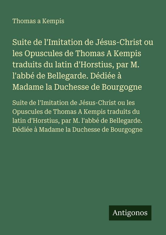 Produktbild: Suite de l'Imitation de J&eacute;sus-Christ ou les Opuscules de Thomas A Kempis traduits du latin d'Horstius, par M. l'abb&eacute; de Bellegarde. D&eacute;di&eacute;e &agrave; Madame la Duchesse de Bourgogne