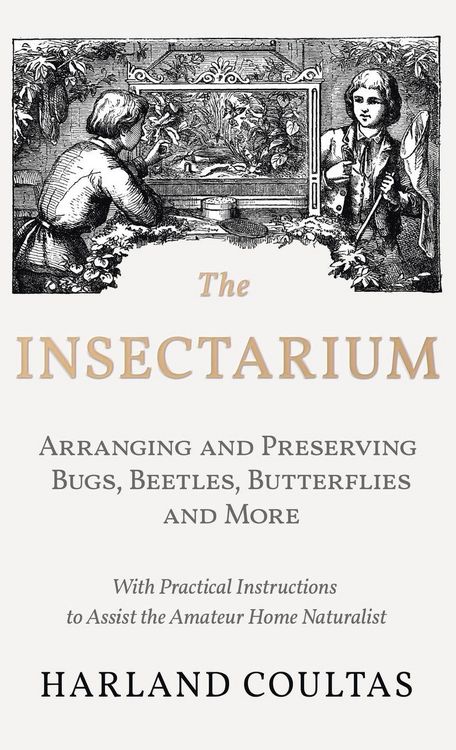 Produktbild: Insectarium - Collecting, Arranging and Preserving Bugs, Beetles, Butterflies and More - With Practical Instructions to Assist the Amateur Home Natura