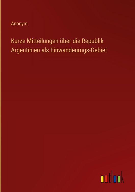 Produktbild: Kurze Mitteilungen &uuml;ber die Republik Argentinien als Einwandeurngs-Gebiet