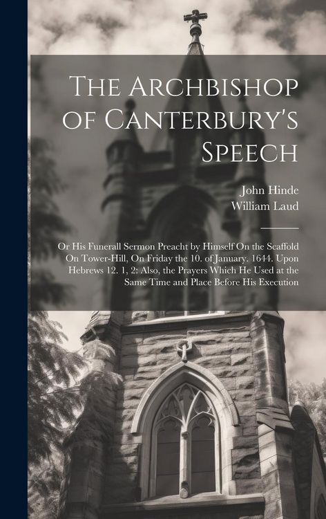 Produktbild: The Archbishop of Canterbury's Speech: Or His Funerall Sermon Preacht by Himself On the Scaffold On Tower-Hill, On Friday the 10. of January. 1644. Up