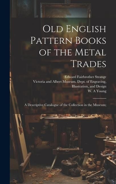 Produktbild: Old English Pattern Books of the Metal Trades; a Descriptive Catalogue of the Collection in the Museum;