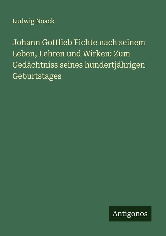 Produktbild: Johann Gottlieb Fichte nach seinem Leben, Lehren und Wirken: Zum Ged&auml;chtniss seines hundertj&auml;hrigen Geburtstages