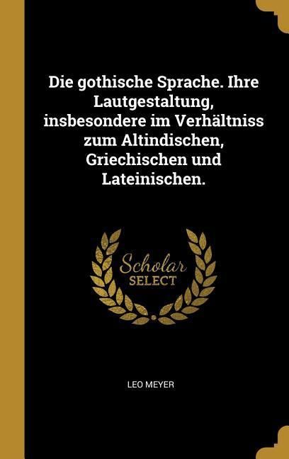 Produktbild: Die Gothische Sprache. Ihre Lautgestaltung, Insbesondere Im Verh&auml;ltniss Zum Altindischen, Griechischen Und Lateinischen.