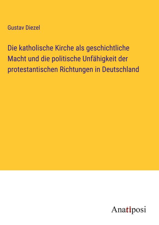Produktbild: Die katholische Kirche als geschichtliche Macht und die politische Unf&auml;higkeit der protestantischen Richtungen in Deutschland