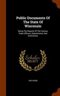 Produktbild: Public Documents Of The State Of Wisconsin: Being The Reports Of The Various State Officers, Departments And Institutions