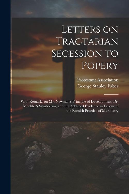 Produktbild: Letters on Tractarian Secession to Popery: With Remarks on Mr. Newman's Principle of Development, Dr. Moehler's Symbolism, and the Adduced Evidence in