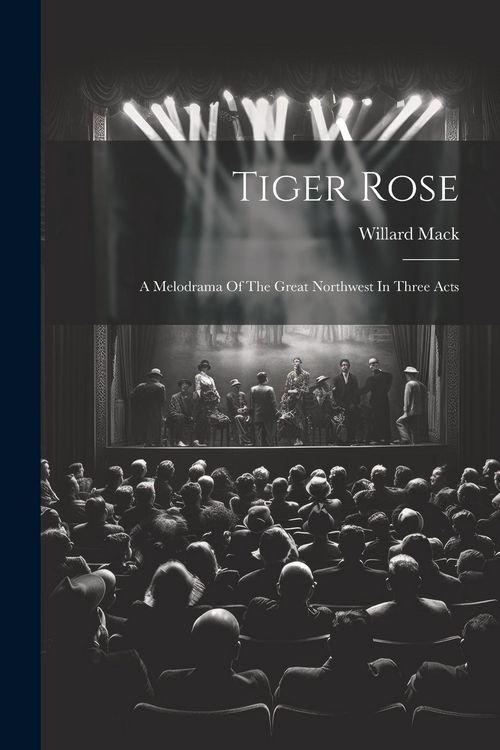 Produktbild: Tiger Rose; A Melodrama Of The Great Northwest In Three Acts