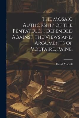 Produktbild: The Mosaic Authorship of the Pentateuch Defended Against the Views and Arguments of Voltaire, Paine,