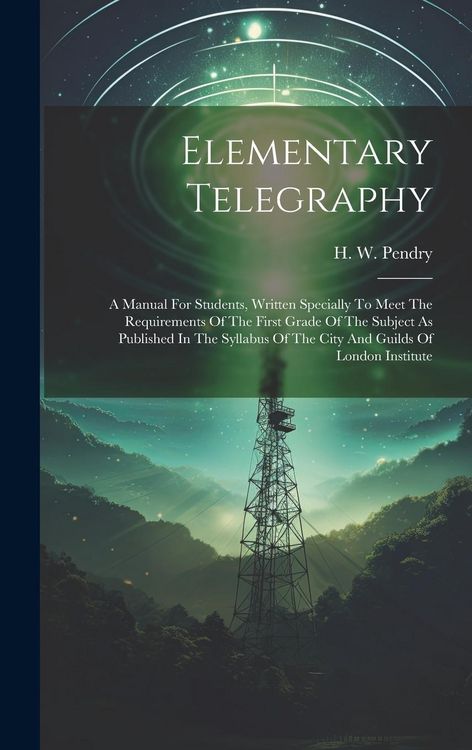 Produktbild: Elementary Telegraphy: A Manual For Students, Written Specially To Meet The Requirements Of The First Grade Of The Subject As Published In Th