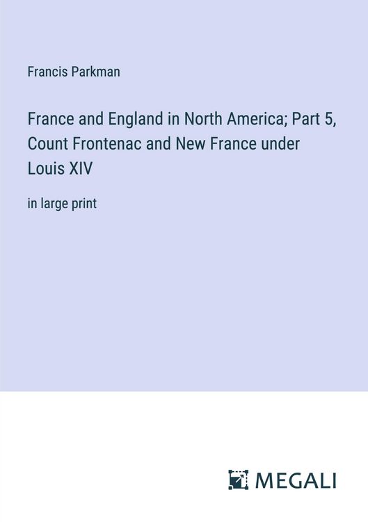 Produktbild: France and England in North America; Part 5, Count Frontenac and New France under Louis XIV