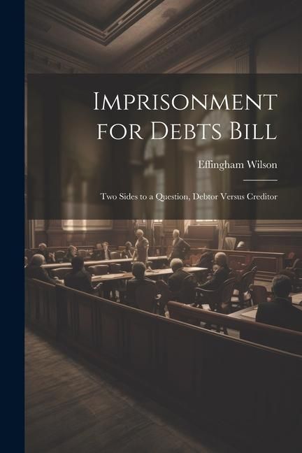 Produktbild: Imprisonment for Debts Bill: Two Sides to a Question, Debtor Versus Creditor