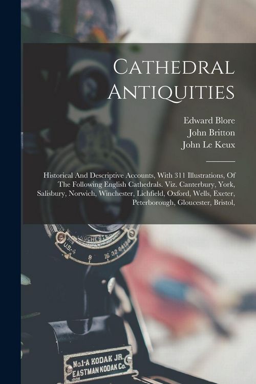 Produktbild: Cathedral Antiquities: Historical And Descriptive Accounts, With 311 Illustrations, Of The Following English Cathedrals. Viz. Canterbury, Yor