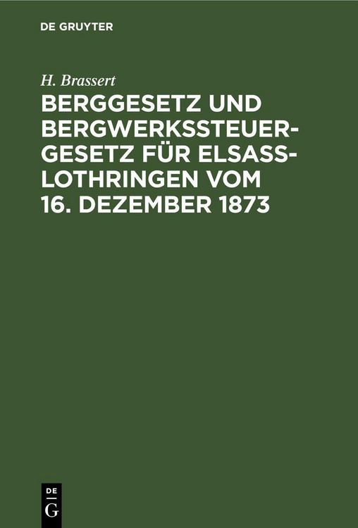 Produktbild: Berggesetz und Bergwerkssteuer-Gesetz f&uuml;r Elsa&szlig;-Lothringen vom 16. Dezember 1873