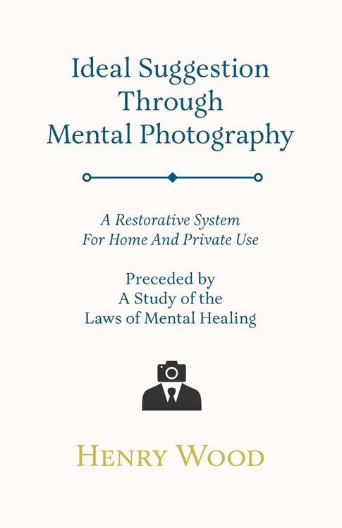 Produktbild: Ideal Suggestion Through Mental Photography;A Restorative System For Home And Private Use - Preceded By A Study Of The Laws Of Mental Healing