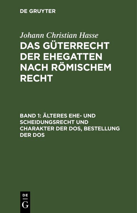 Produktbild: Johann Christian Hasse: Das G&uuml;terrecht der Ehegatten nach R&ouml;mischem Recht / &Auml;lteres Ehe- und Scheidungsrecht und Charakter der Dos, Bestellung der Dos