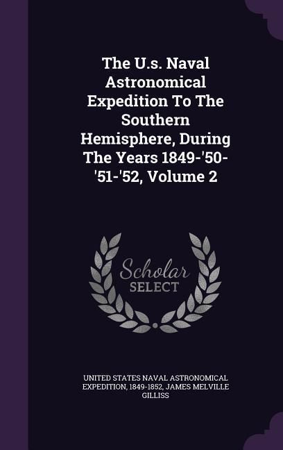 Produktbild: The U.s. Naval Astronomical Expedition To The Southern Hemisphere, During The Years 1849-'50-'51-'52, Volume 2