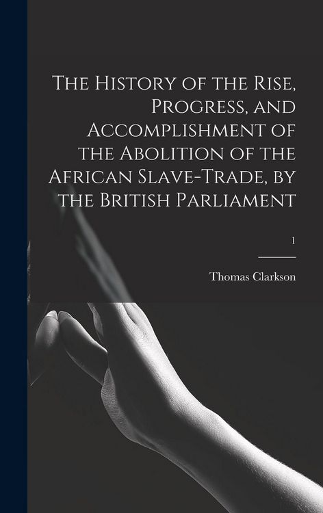 Produktbild: The History of the Rise, Progress, and Accomplishment of the Abolition of the African Slave-trade, by the British Parliament; 1