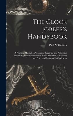 Produktbild: The Clock Jobber's Handybook [microform]: a Practical Manual on Cleaning, Repairing and Adjusting; Embracing Information on the Tools, Materials, Appl