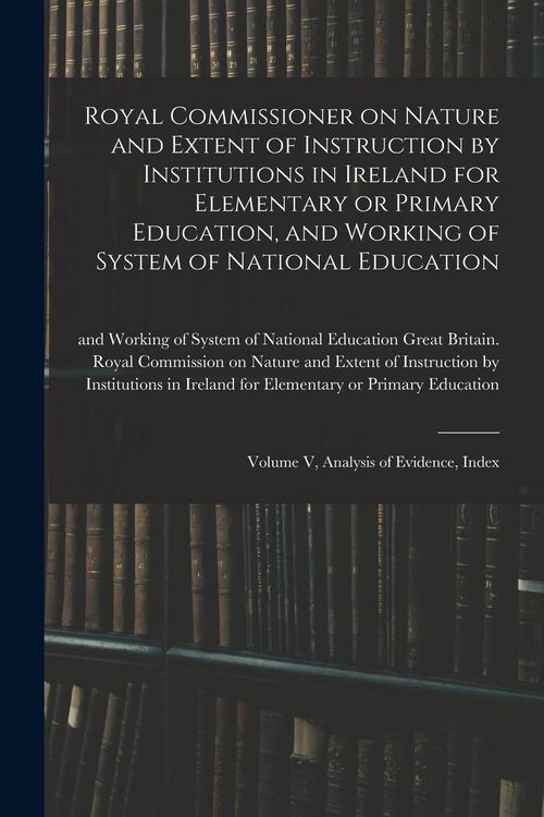Produktbild: Royal Commissioner on Nature and Extent of Instruction by Institutions in Ireland for Elementary or Primary Education, and Working of System of Nation