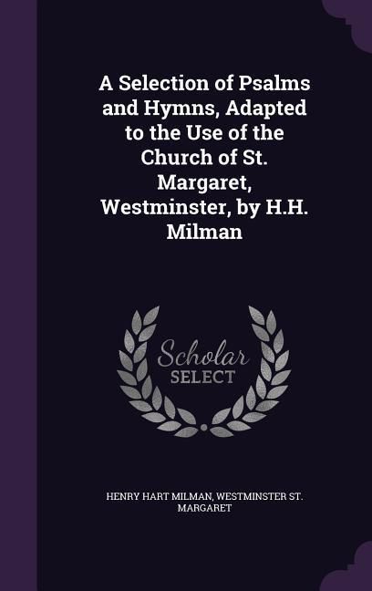 Produktbild: A Selection of Psalms and Hymns, Adapted to the Use of the Church of St. Margaret, Westminster, by H.H. Milman