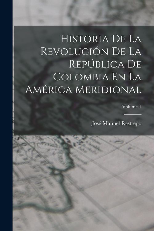 Produktbild: Historia De La Revoluci&oacute;n De La Rep&uacute;blica De Colombia En La Am&eacute;rica Meridional; Volume 1