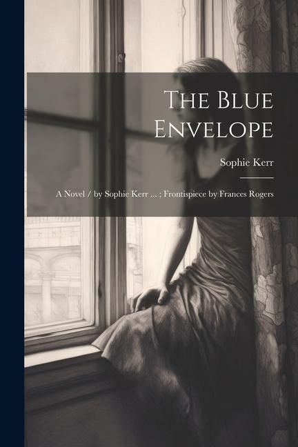 Produktbild: The Blue Envelope: A Novel / by Sophie Kerr ...; Frontispiece by Frances Rogers