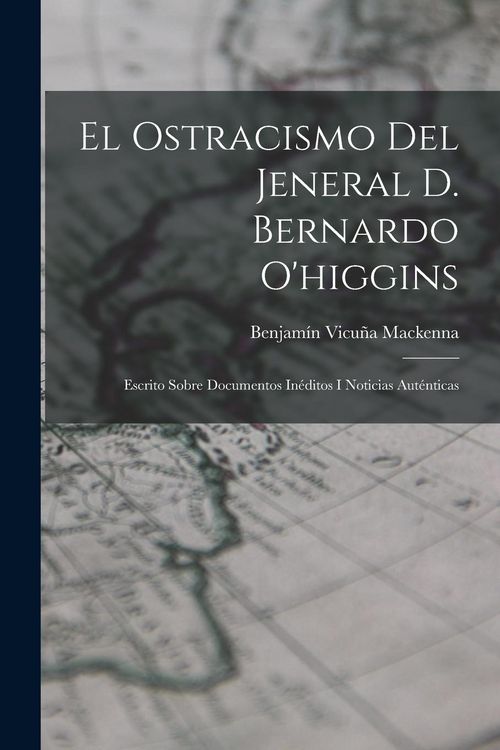 Produktbild: El Ostracismo Del Jeneral D. Bernardo O'higgins