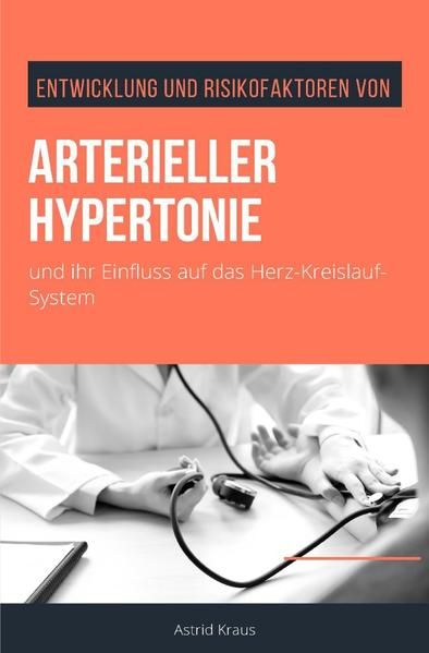 Produktbild: Entwicklung und Risikofaktoren von arterieller Hypertonie und ihr Einfluss auf das Herz-Kreislauf-System