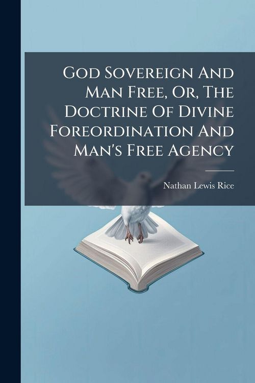 Produktbild: God Sovereign And Man Free, Or, The Doctrine Of Divine Foreordination And Man's Free Agency