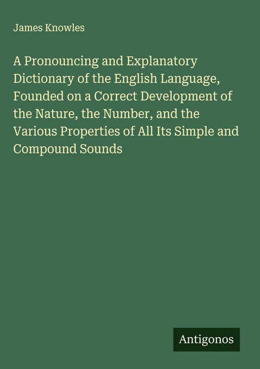 Produktbild: A Pronouncing and Explanatory Dictionary of the English Language, Founded on a Correct Development of the Nature, the Number, and the Various Properties of All Its Simple and Compound Sounds