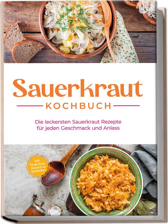 Produktbild: Sauerkraut Kochbuch: Die leckersten Sauerkraut Rezepte f&uuml;r jeden Geschmack und Anlass - inkl. Fingerfood, Desserts & Getr&auml;nken