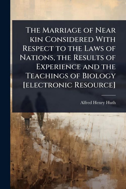 Produktbild: The Marriage of Near kin Considered With Respect to the Laws of Nations, the Results of Experience and the Teachings of Biology [electronic Resource]