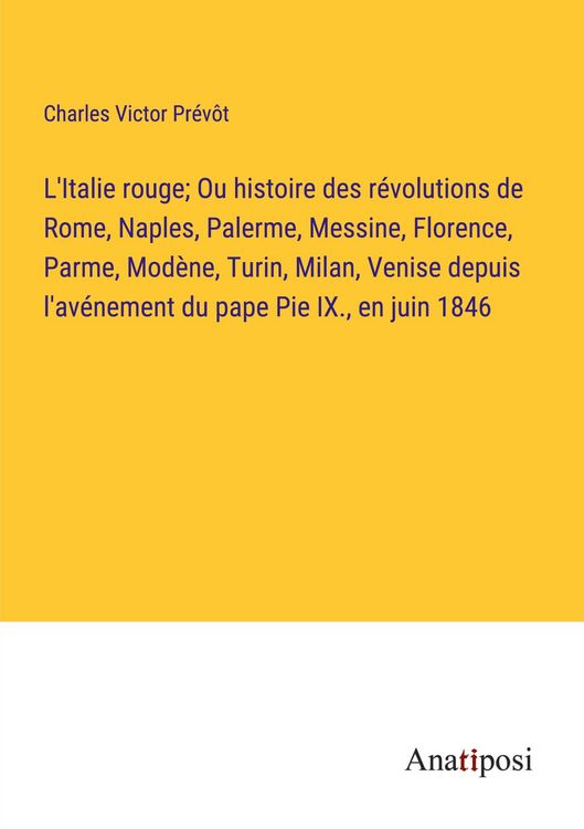 Produktbild: L'Italie rouge; Ou histoire des r&eacute;volutions de Rome, Naples, Palerme, Messine, Florence, Parme, Mod&egrave;ne, Turin, Milan, Venise depuis l'av&eacute;nement du pap