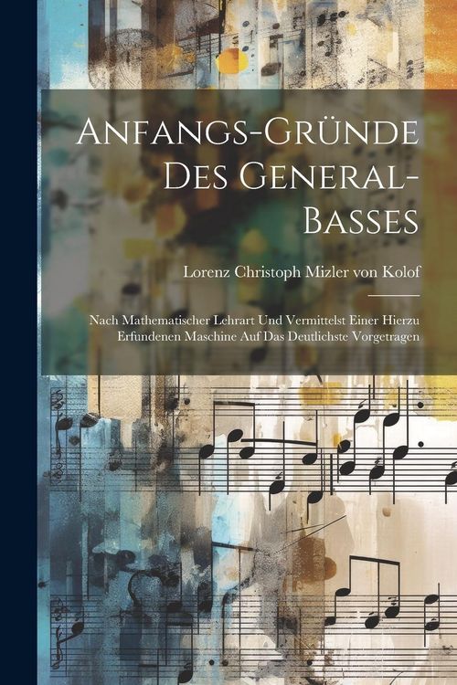 Produktbild: Anfangs-gr&uuml;nde Des General-basses: Nach Mathematischer Lehrart Und Vermittelst Einer Hierzu Erfundenen Maschine Auf Das Deutlichste Vorgetragen