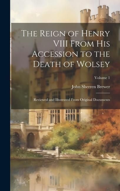 Produktbild: The Reign of Henry VIII From His Accession to the Death of Wolsey: Reviewed and Illustrated From Original Documents; Volume 1