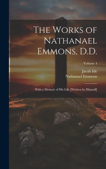 Produktbild: The Works of Nathanael Emmons, D.D.: With a Memoir of His Life [Written by Himself]; Volume 4