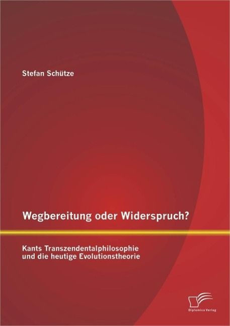 Produktbild: Wegbereitung oder Widerspruch? Kants Transzendentalphilosophie und die heutige Evolutionstheorie