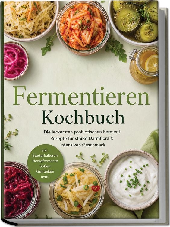 Produktbild: Fermentieren Kochbuch: Die leckersten probiotischen Ferment Rezepte f&uuml;r starke Darmflora & intensiven Geschmack &ndash; inkl. Starterkulturen, Honigfermente, So&szlig;en, Getr&auml;nken uvm.