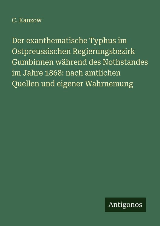 Produktbild: Der exanthematische Typhus im Ostpreussischen Regierungsbezirk Gumbinnen w&auml;hrend des Nothstandes im Jahre 1868: nach amtlichen Quellen und eigener Wah