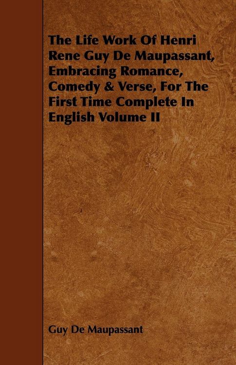 Produktbild: The Life Work of Henri Rene Guy de Maupassant, Embracing Romance, Comedy & Verse, for the First Time Complete in English Volume II