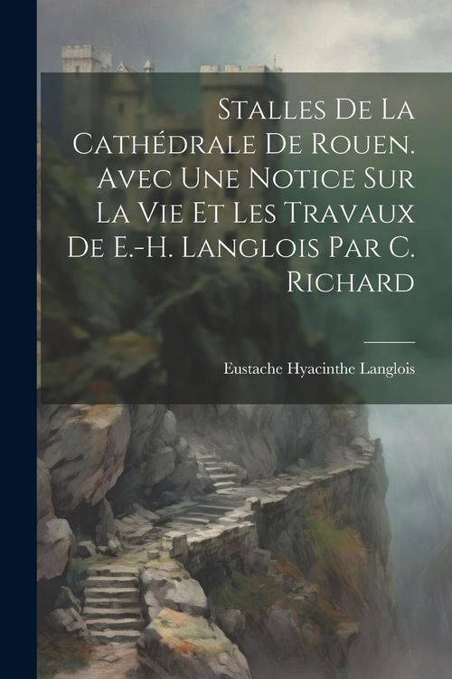 Produktbild: Stalles De La Cath&eacute;drale De Rouen. Avec Une Notice Sur La Vie Et Les Travaux De E.-H. Langlois Par C. Richard