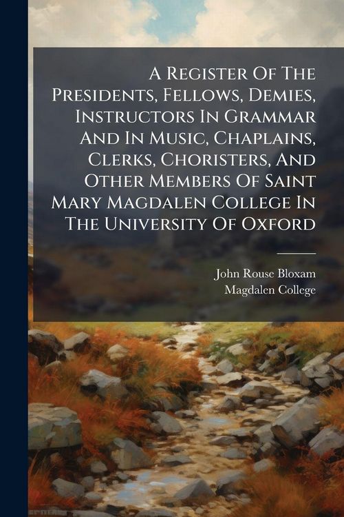 Produktbild: A Register Of The Presidents, Fellows, Demies, Instructors In Grammar And In Music, Chaplains, Clerks, Choristers, And Other Members Of Saint Mary Mag