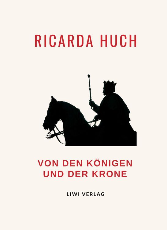 Produktbild: Ricarda Huch: Von den K&ouml;nigen und der Krone. Vollst&auml;ndige Neuausgabe